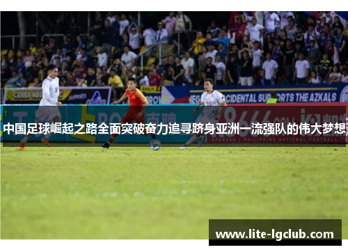 中国足球崛起之路全面突破奋力追寻跻身亚洲一流强队的伟大梦想