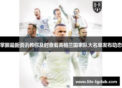 掌握最新资讯教你及时查看英格兰国家队大名单发布动态 掌握最新资讯教你及时查看英格兰国家队大名单发布动态