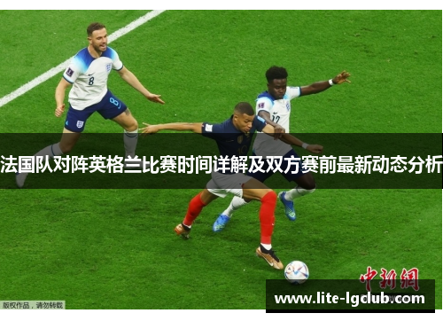 法国队对阵英格兰比赛时间详解及双方赛前最新动态分析 法国队对阵英格兰比赛时间详解及双方赛前最新动态分析