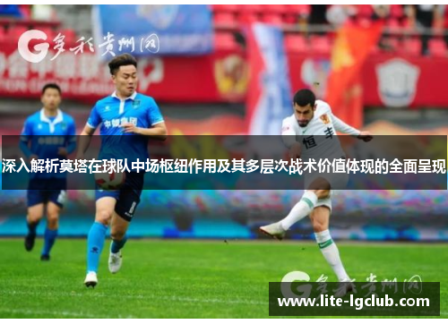 深入解析莫塔在球队中场枢纽作用及其多层次战术价值体现的全面呈现