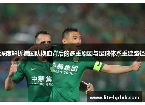 深度解析德国队换血背后的多重原因与足球体系重建路径