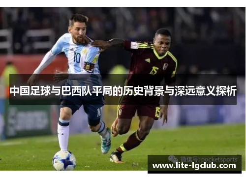 中国足球与巴西队平局的历史背景与深远意义探析