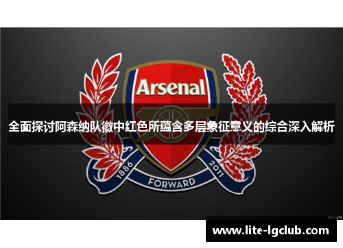 全面探讨阿森纳队徽中红色所蕴含多层象征意义的综合深入解析