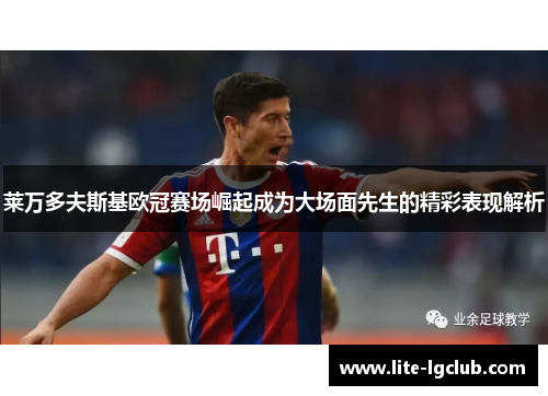 莱万多夫斯基欧冠赛场崛起成为大场面先生的精彩表现解析