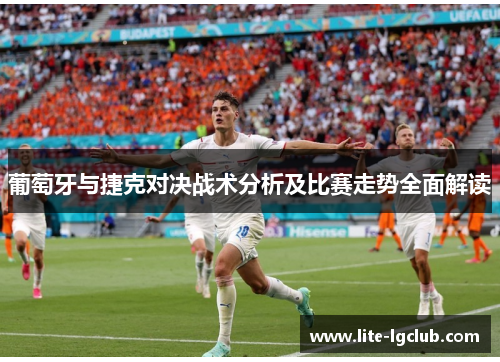 葡萄牙与捷克对决战术分析及比赛走势全面解读 葡萄牙与捷克对决战术分析及比赛走势全面解读