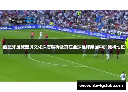 西班牙足球宝贝文化深度解析及其在全球足球氛围中的独特地位