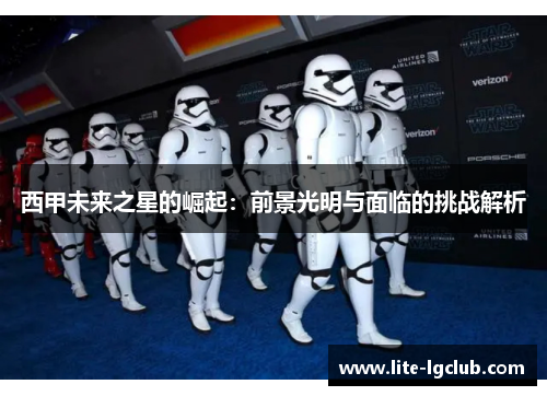 西甲未来之星的崛起：前景光明与面临的挑战解析