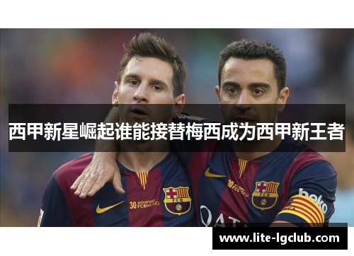 西甲新星崛起谁能接替梅西成为西甲新王者 西甲新星崛起谁能接替梅西成为西甲新王者