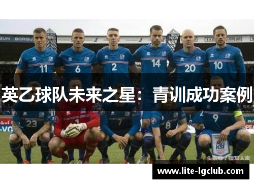 英乙球队未来之星:青训成功案例 英乙球队未来之星:青训成功案例