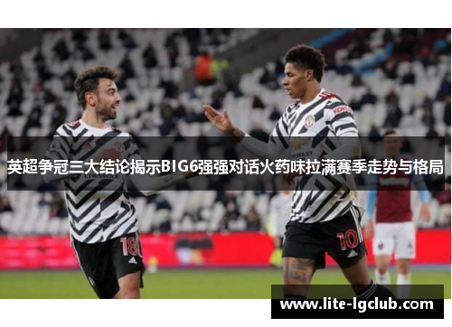英超争冠三大结论揭示BIG6强强对话火药味拉满赛季走势与格局
