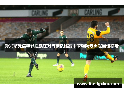 孙兴慜凭借精彩拦截在对阵狼队比赛中荣膺防守贡献最佳称号